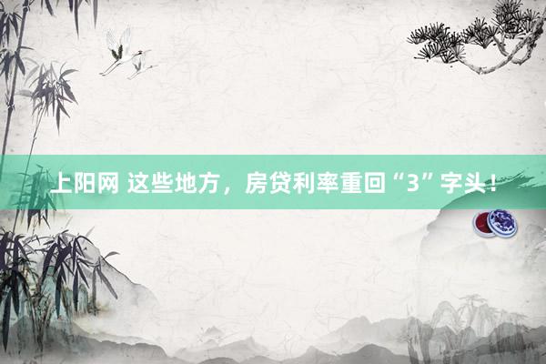 上阳网 这些地方，房贷利率重回“3”字头！