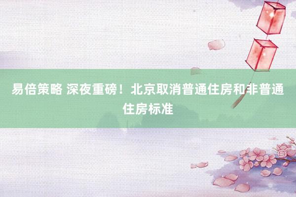 易倍策略 深夜重磅！北京取消普通住房和非普通住房标准