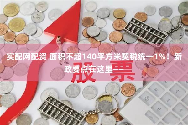 实配网配资 面积不超140平方米契税统一1%！新政要点在这里——