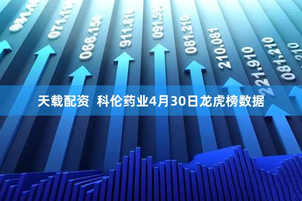 天载配资  科伦药业4月30日龙虎榜数据