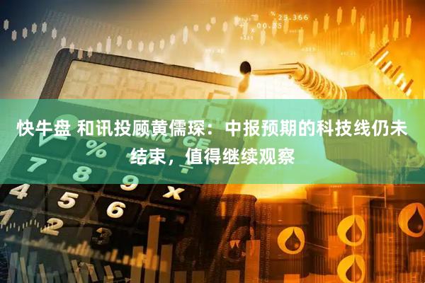 快牛盘 和讯投顾黄儒琛：中报预期的科技线仍未结束，值得继续观察
