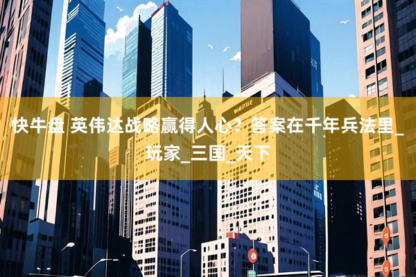 快牛盘 英伟达战略赢得人心？答案在千年兵法里_玩家_三国_天下