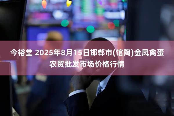 今裕堂 2025年8月15日邯郸市(馆陶)金凤禽蛋农贸批发市场价格行情