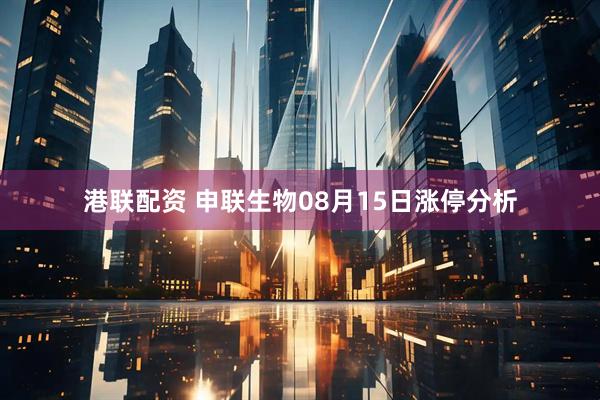 港联配资 申联生物08月15日涨停分析
