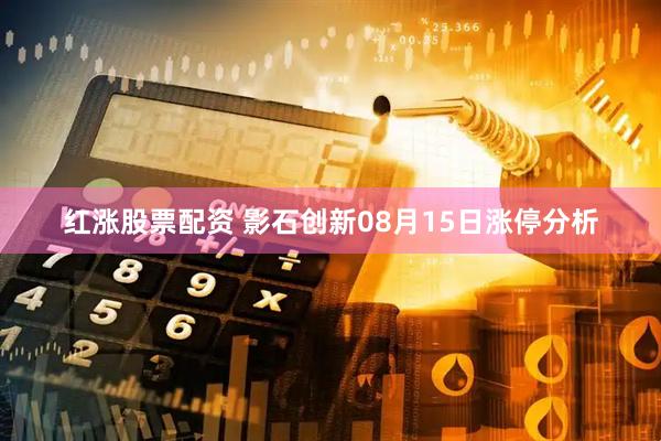 红涨股票配资 影石创新08月15日涨停分析