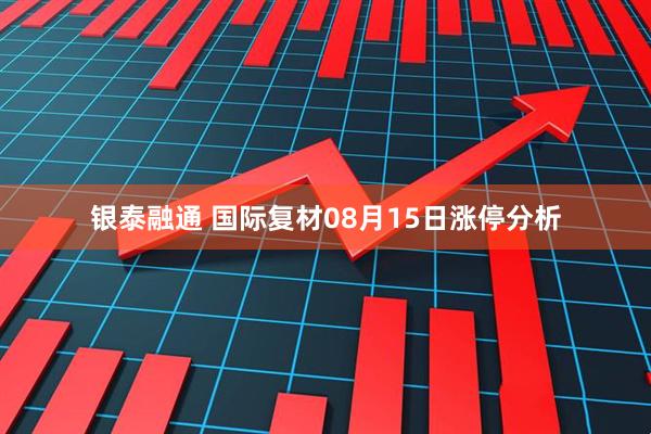 银泰融通 国际复材08月15日涨停分析