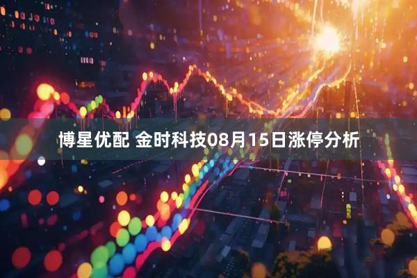博星优配 金时科技08月15日涨停分析