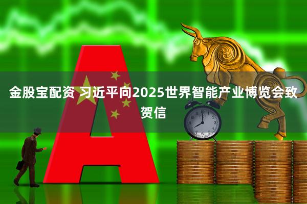 金股宝配资 习近平向2025世界智能产业博览会致贺信