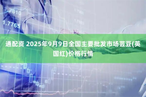 通配资 2025年9月9日全国主要批发市场芸豆(英国红)价格行情
